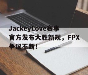 开云-包含JackeyLove赛事官方发布大胜新规，FPX争议不断！的词条